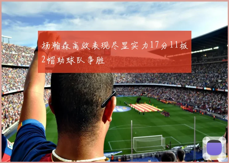 杨瀚森高效表现尽显实力17分11板2帽助球队争胜