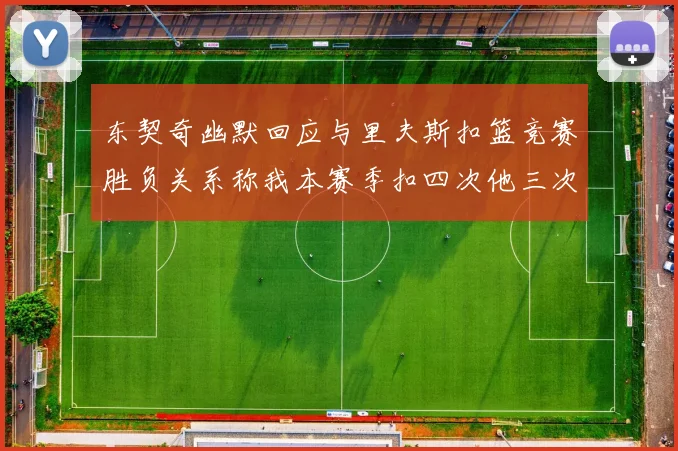 东契奇幽默回应与里夫斯扣篮竞赛胜负关系称我本赛季扣四次他三次