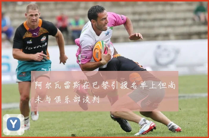 阿尔瓦雷斯在巴黎引援名单上但尚未与俱乐部谈判