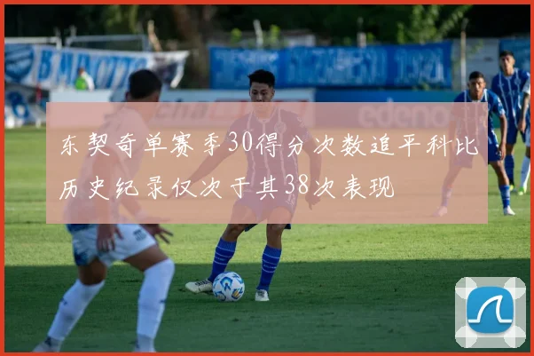 东契奇单赛季30得分次数追平科比历史纪录仅次于其38次表现