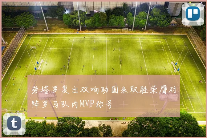 劳塔罗复出双响助国米取胜荣膺对阵罗马队内MVP称号