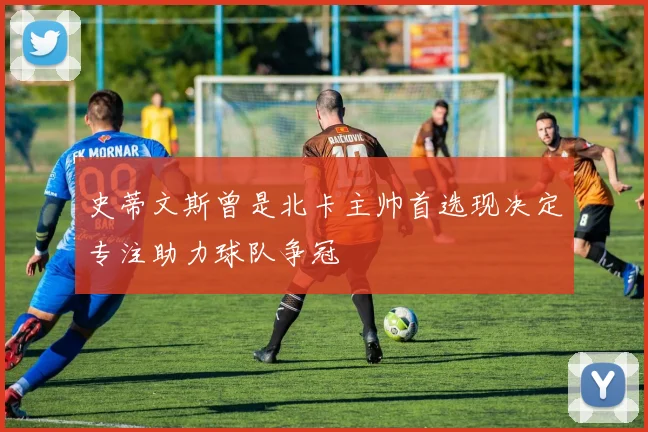 史蒂文斯曾是北卡主帅首选现决定专注助力球队争冠