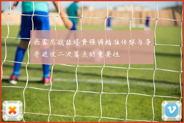 西蒙尼战赫塔费强调精准传球与争夺进攻二次落点的重要性