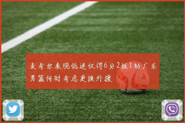 麦考尔表现低迷仅得6分2板1助广东男篮何时考虑更换外援