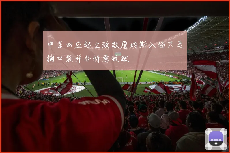 申京回应起立致敬詹姆斯入场只是掏口袋并非特意致敬