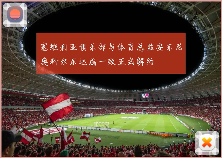 塞维利亚俱乐部与体育总监安东尼奥科尔东达成一致正式解约