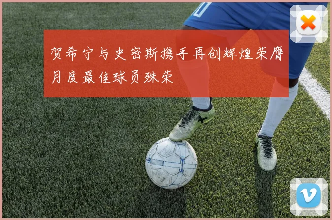 贺希宁与史密斯携手再创辉煌荣膺月度最佳球员殊荣