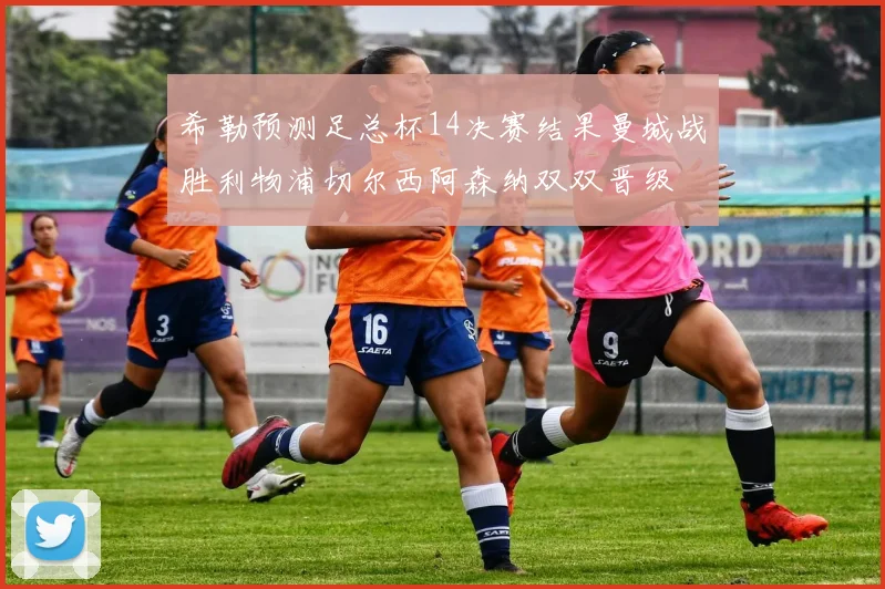 希勒预测足总杯14决赛结果曼城战胜利物浦切尔西阿森纳双双晋级