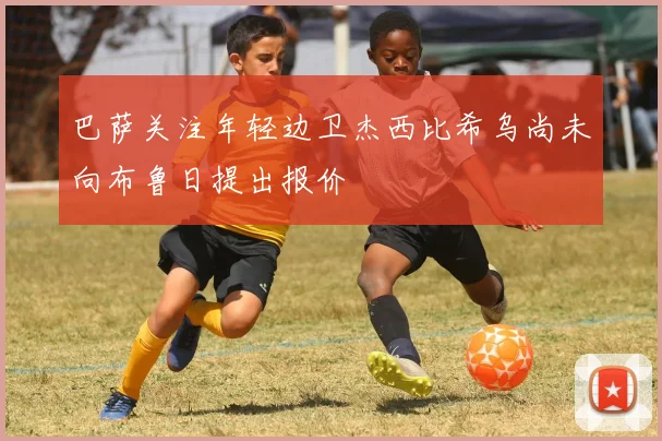 巴萨关注年轻边卫杰西比希乌尚未向布鲁日提出报价