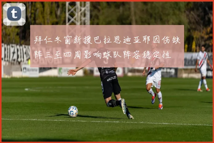 拜仁冬窗新援巴拉恩迪亚耶因伤缺阵三至四周影响球队阵容稳定性