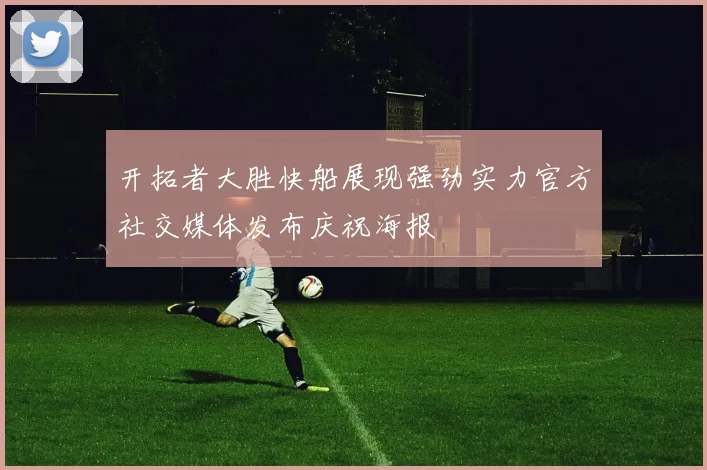 开拓者大胜快船展现强劲实力官方社交媒体发布庆祝海报