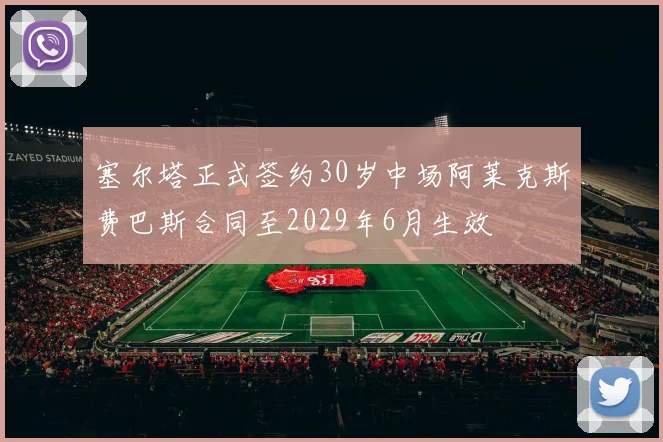 塞尔塔正式签约30岁中场阿莱克斯费巴斯合同至2029年6月生效